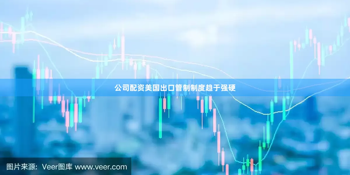 公司配资美国出口管制制度趋于强硬