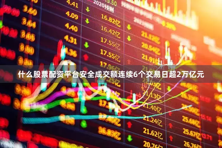 什么股票配资平台安全成交额连续6个交易日超2万亿元