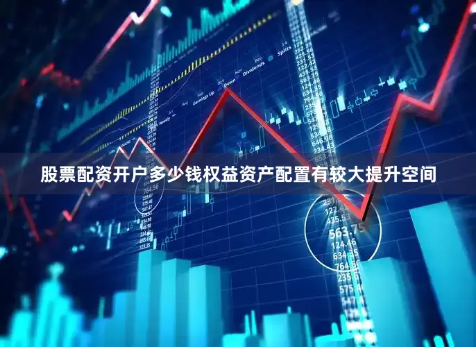 股票配资开户多少钱权益资产配置有较大提升空间