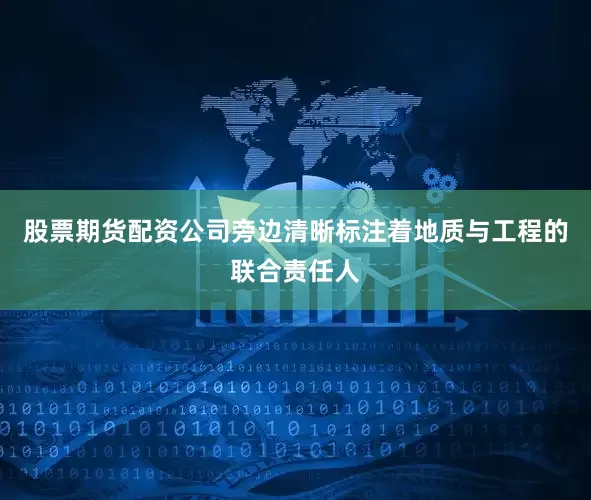 股票期货配资公司旁边清晰标注着地质与工程的联合责任人