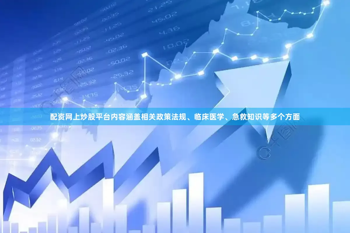 配资网上炒股平台内容涵盖相关政策法规、临床医学、急救知识等多个方面