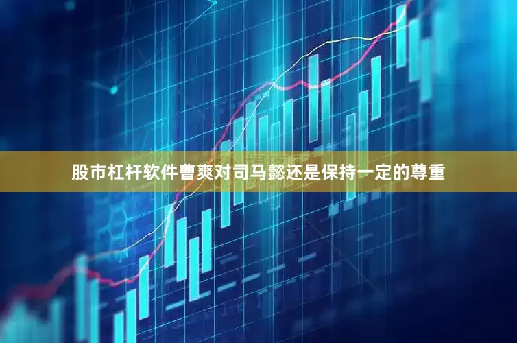 股市杠杆软件曹爽对司马懿还是保持一定的尊重