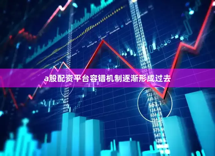 a股配资平台容错机制逐渐形成过去