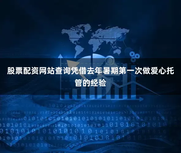 股票配资网站查询凭借去年暑期第一次做爱心托管的经验