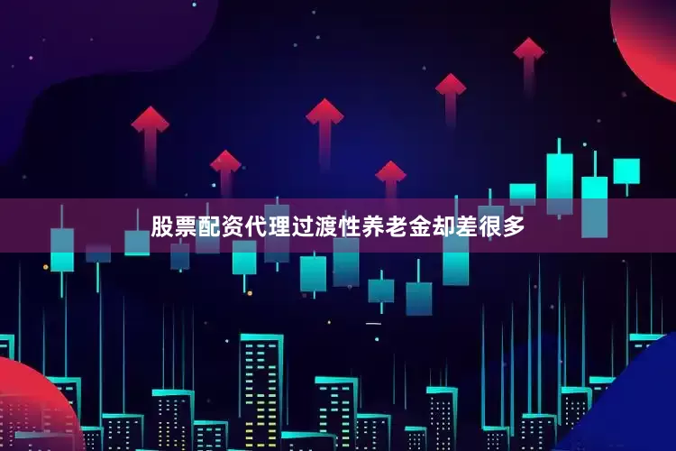 股票配资代理过渡性养老金却差很多