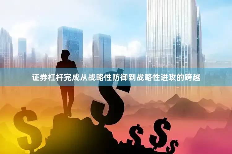 证券杠杆完成从战略性防御到战略性进攻的跨越